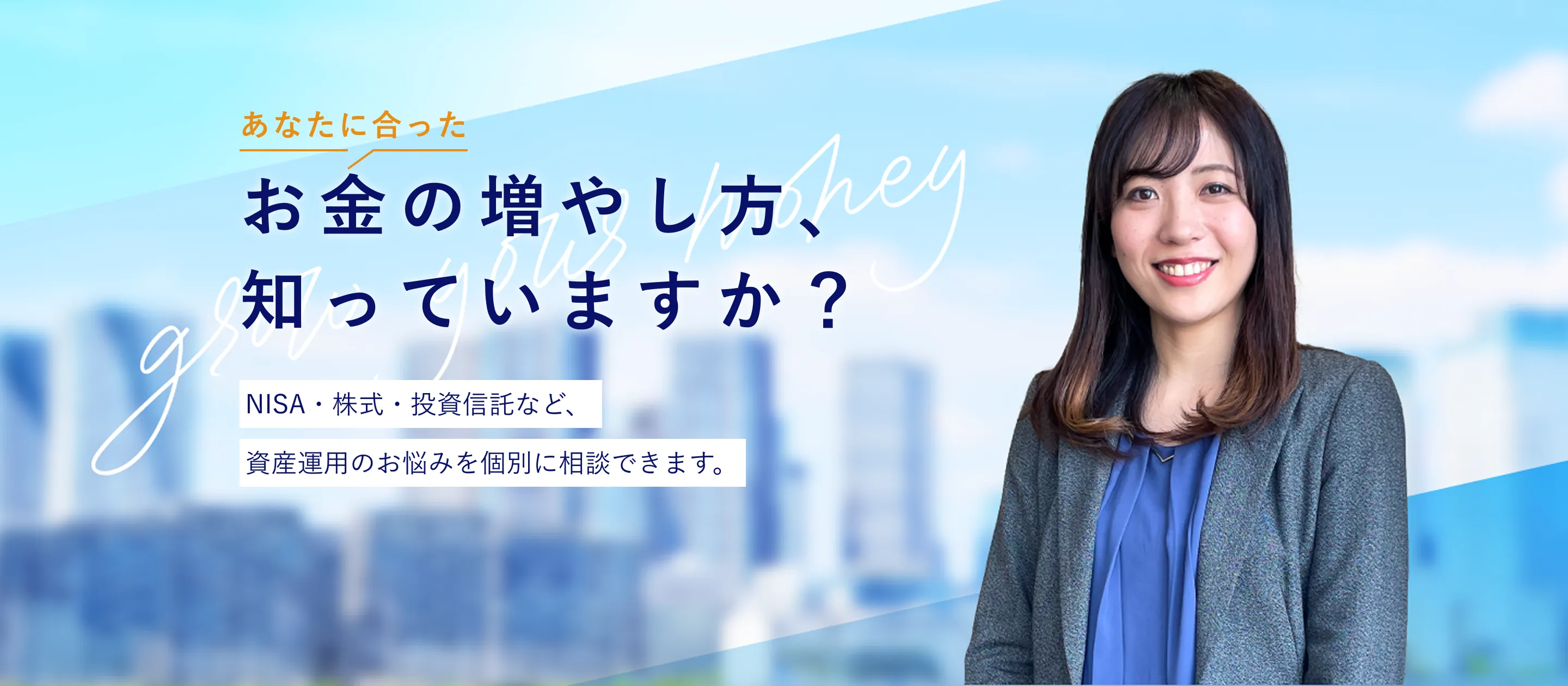 あなたに合ったお金の増やし方、知っていますか？ NISA・株式・投資信託など、資産運用のお悩みを個別に相談できます。